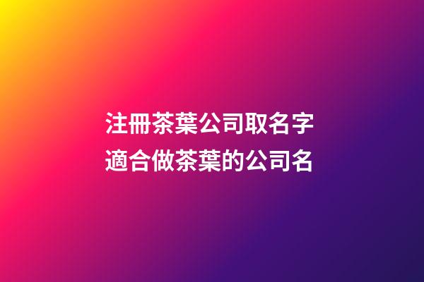注冊茶葉公司取名字 適合做茶葉的公司名-第1張-公司起名-玄機派